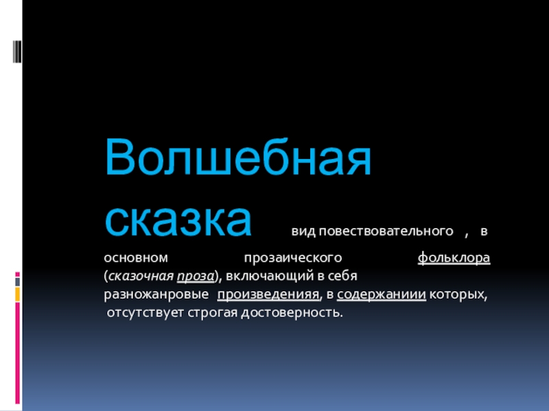 Волшебная сказка вид повествовательного , в основном прозаического фольклора (сказочная проза), включающий в себя разножанровые  произведенияя, в содержаниии которых,  отсутствует строгая достоверность.