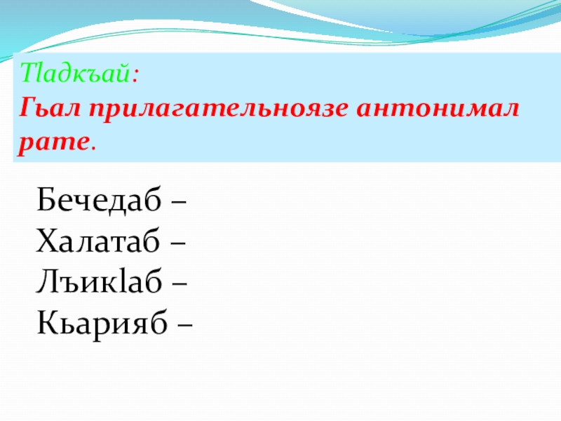 Тlадкъай:Гьал прилагательноязе антонимал рате. Бечедаб – Халатаб – Лъикlаб – Кьарияб –