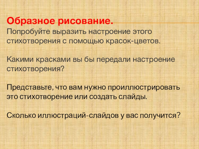 Образное рисование.Попробуйте выразить настроение этого стихотворения с помощью красок-цветов.Какими красками вы бы передали настроение стихотворения? Представьте, что