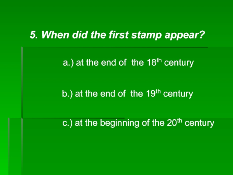5. When did the first stamp appear? a.) at the end of the 18th century b.) at