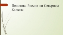 Презентация по кубановедению на тему Политика России на Северном Кавказе (6 класс)