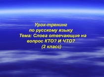 Урок-тренинг по русскому языку на тему Слова, отвечающие на вопрос КТО? и ЧТО?