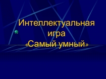 Презентация. Интеллектуальная игра Самый умный