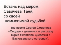 Презентация по литературе Встань над миром , Савичева Таня, со своей немыслимой судьбой...