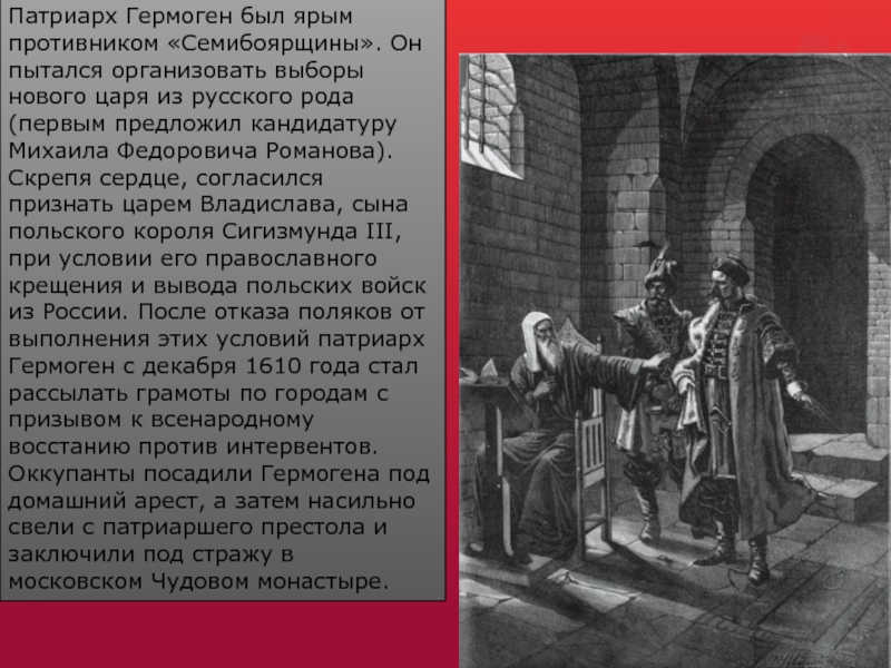 Патриарх Гермоген был ярым противником «Семибоярщины». Он пытался организовать выборы нового царя из русского рода (первым предложил