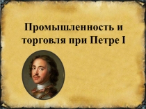 Презентация по истории на тему Промышленность и торговля при Петре I