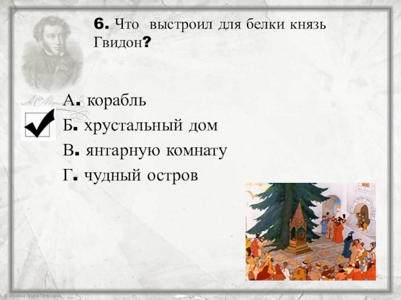 6. Что выстроил для белки князь Гвидон?А. корабльБ. хрустальный домВ. янтарную комнатуГ. чудный остров