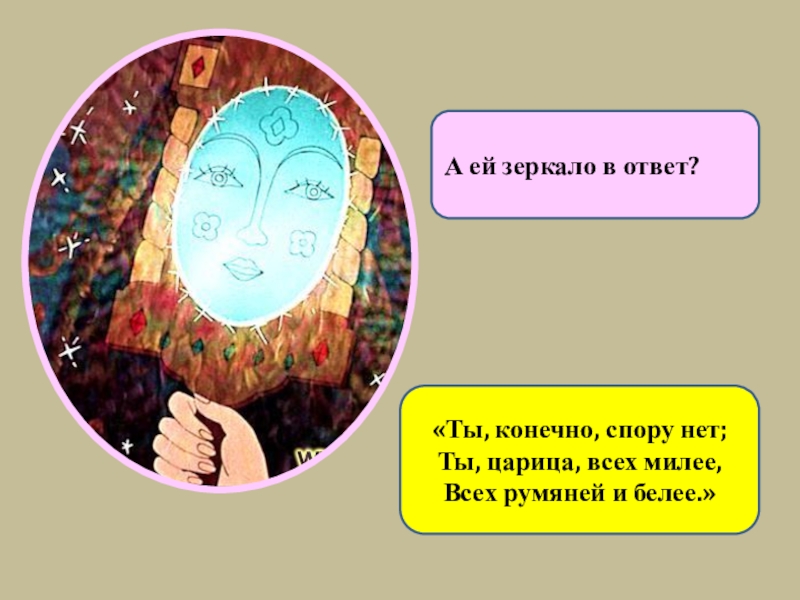 Ты конечно спору нет ты царица всех милее всех румяней и белее. Зеркальце в ответ. А ей зеркальце в ответ. Ты конечно спору нет.