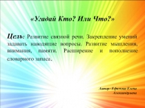 Игра на развитие связной речи. Закрепление умений задавать наводящие вопросы. Развитие мышления, внимания, памяти. Расширение и пополнение словарного запаса. Угадай Кто? или Что?