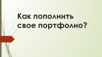 Презентация Как пополнить своё портфолио