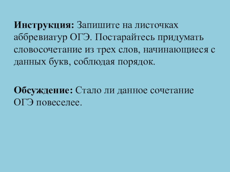 Инструкция: Запишите на листочках аббревиатур ОГЭ. Постарайтесь придумать словосочетание из трех слов, начинающиеся с данных букв, соблюдая
