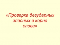 Презентация по русскому языку на тему Проверка безударных гласных в корне(1 класс)