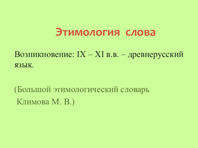 Этимология словаВозникновение: IX – XI в.в. – древнерусский язык.(Большой этимологический словарь Климова М. В.)