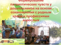Презентация Формирование патриотических чувств у дошкольников на основе ознакомления с родным краем и профессиями взрослых