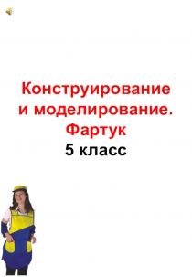 Презентация по технологии на тему: Конструирование и моделирование фартука (5 класс)