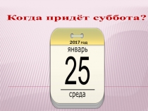 Презентация по окружающему миру Когда придёт суббота?