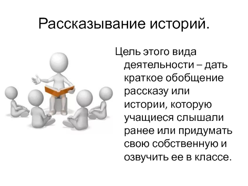 Рассказывание историй.Цель этого вида деятельности – дать краткое обобщение рассказу или истории, которую учащиеся слышали ранее или