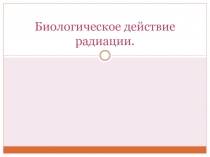 Презентация по физике Биологическое действие радиации (9 класс)