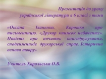 Презентация по украинской литературе на тему Оксана Іваненко. Коротко про письменницю. Друкар книжок небачених. Повість про початок книгодрукування, сподвижників друкарської справ. Історична основа твору