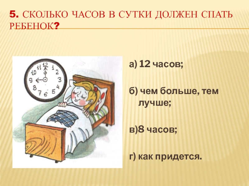 5. Сколько часов в сутки должен спать ребенок?а) 12 часов;б) чем больше, тем лучше;в)8 часов;г) как придется.