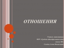 Презентация к открытому уроку по математике на тему Отношения (6 класс)