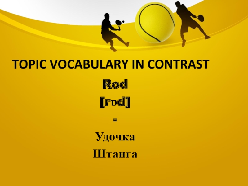 Topic vocabulary in contrastRod[rɒd]-УдочкаШтанга