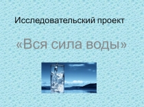 Исследовательский проект  Вся сила воды