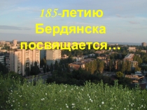 Презентація Бердянську присвячується... (до 185-ї річниці міста)