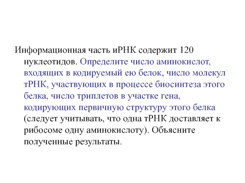 Ирнк содержит. Информационная часть ИРНК содержит 120 нуклеотидов определите число. Число аминокислот. Определите число триплетов в. Число молекул в т РНК.