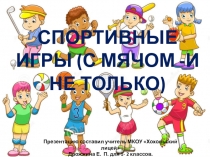 Презентация СПОРТИВНЫЕ ИГРЫ (С МЯЧОМ -И НЕ ТОЛЬКО) 1-2 классы