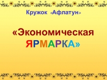 Презентация для кружка Афлатун на тему Экономическая ярмарка