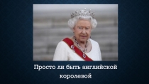 Презентация по английскому языку Индивидуальный проект: Просто ли быть английской королевой (7 класс)