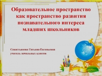 Презентация Образовательное пространство как пространство развития познавательного интереса младших школьников