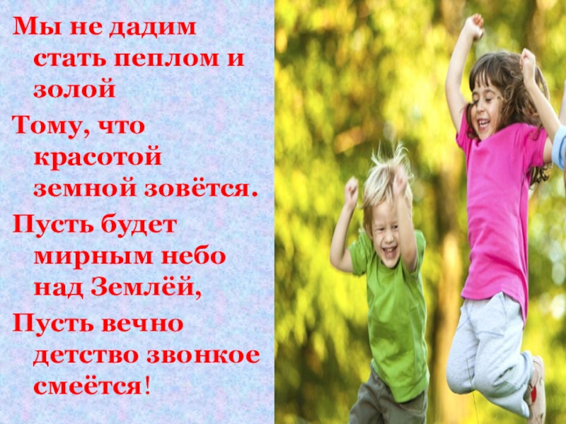 Стань дай. Детство звонкое смеется. Пусть детство звонкое смеется. Мы не дадим стать пеплом и золой тому что красотой земной зовется. Пусть будет мирным небо над землей.