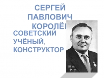 ПрезентацияС.П.Королёв-советский учёный, конструктор к урокуИстория космических побед