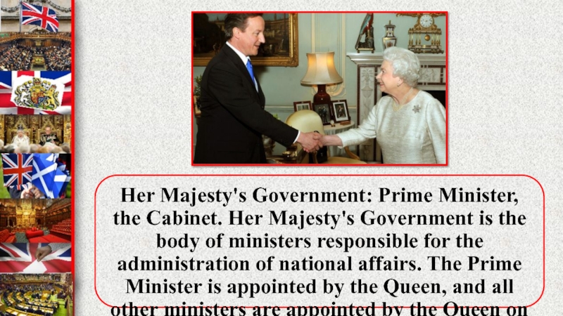 Her Majesty's Government: Prime Minister, the Cabinet. Her Majesty's Government is the body of ministers responsible for