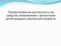 Презинтация по детской литературе на тему: Театрализованная деятельность как средство ознакомления с фольклором детей младшего дошкольного возраста.