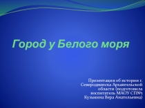 Презентация по истории родного края (г.Северодвинск, Архангельской области)