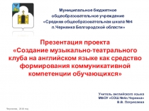 Презентация проекта Создание музыкально-театрального клуба на английском языке как средство формирования коммуникативной компетенции обучающихся