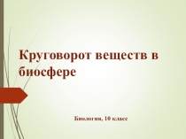Презентация к уроку биологии 10 класс Круговорот веществ в биосфере