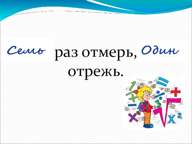 Семь отрежь. Семь раз отмерь один раз отрежь контур. СТО раз подумай один раз отрежь. Пословица 7 раз отмерь один раз отрежь значение. 7 Раз отмерь 1 раз отрежь значение поговорки.