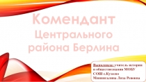 Презентация по истории на тему Комендант Центрального района Берлина