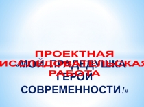 Презентация МОЙ ПРАДЕДУШКА – ГЕРОЙ СОВРЕМЕННОСТИ!