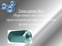 Презентация к уроку: Нарезание внутренней треугольной резьбы с выходом резца в канавку