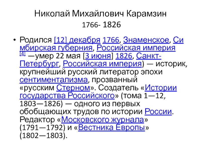 Николай Михайлович Карамзин  1766- 1826 Родился [12] декабря 1766, Знаменское, Симбирская губерния, Российская империя[4] —умер 22 мая [3 июня] 1826, Санкт-Петербург, Российская империя) — историк, крупнейший русский литератор эпохи сентиментализма,