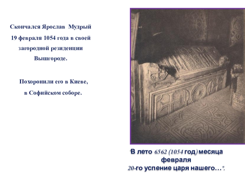 Скончался Ярослав Мудрый 19 февраля 1054 года в своей загородной резиденции Вышгороде.   Похоронили его в