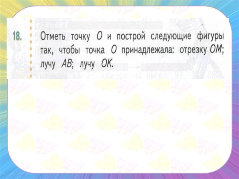 Проведите лучи ок и ом отметьте точки. Отметь точку о и Построй следующие фигуры так. Точка с принадлежит лучу АВ. Точка о принадлежит отрезку ом лучу АВ И лучу ок. Отметь точки о(о;0.