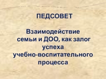 Презентация педагогического совета  Взаимодействии семьи и ДОО, как залог успеха учебно- воспитательного процесса