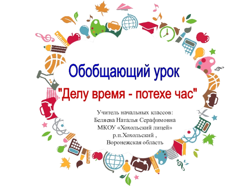 Урок дела. Обобщающий урок делу время - потехе час. Обобщающий урок « делу время – потехе час» (1-й из 1 ч.). Обобщающий урок делу время потехе час презентация 4 класс.