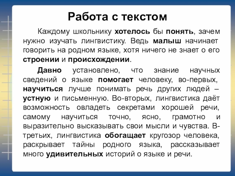 Работа с текстом		Каждому школьнику хотелось бы понять, зачем нужно изучать лингвистику. Ведь малыш начинает говорить на родном